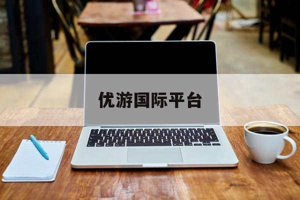 优游国际平台(优游国际平台注册入口)